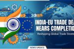 EU Agreement Nearing Completion Could Reshape India’s Global Trade Strategy